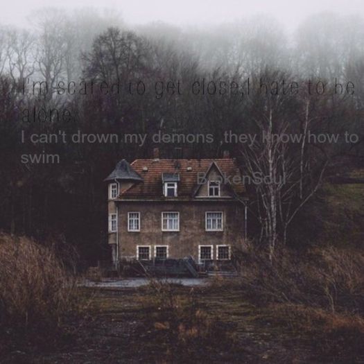 I'm scared to get close,I hate to be alone.  I can't drown my demons ,they know how to swim - Broken; #BrokenSoul
