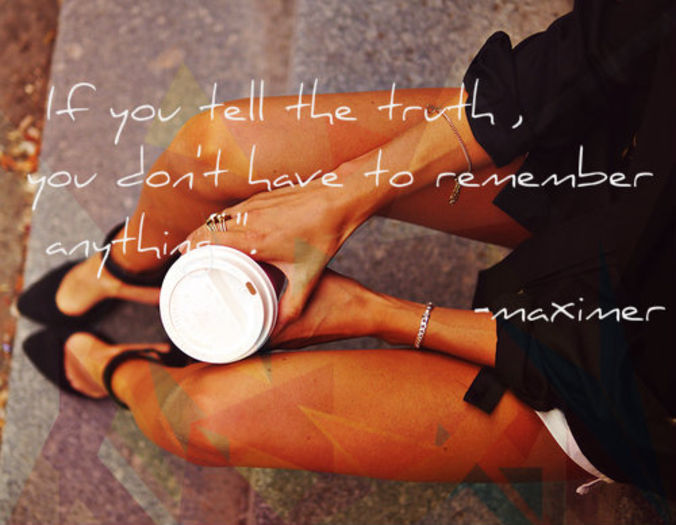 If you tell the truth , you don't have to remember anything ". - maximer