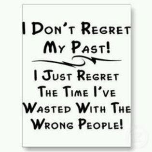 Nu regret  trecutul, regret doar timpul irosit cu persoane nepotrivite; ................

