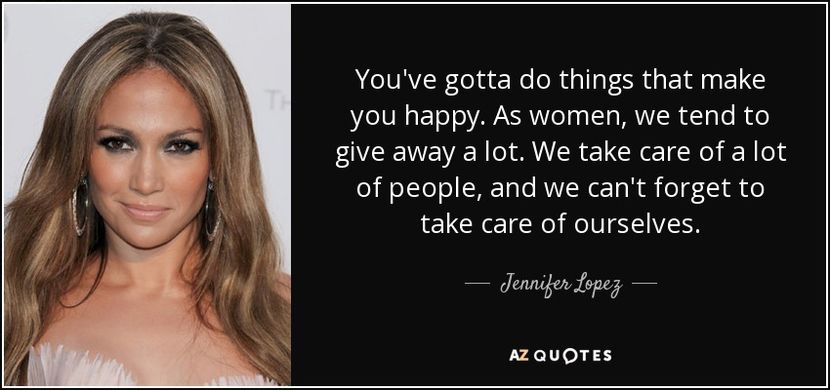 quote-you-ve-gotta-do-things-that-make-you-happy-as-women-we-tend-to-give-away-a-lot-we-take-jennife - citate faimoase