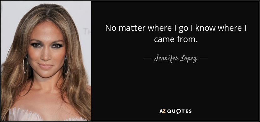 quote-no-matter-where-i-go-i-know-where-i-came-from-jennifer-lopez-145-91-32 - citate faimoase