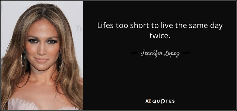 quote-lifes-too-short-to-live-the-same-day-twice-jennifer-lopez-61-90-94 - citate faimoase