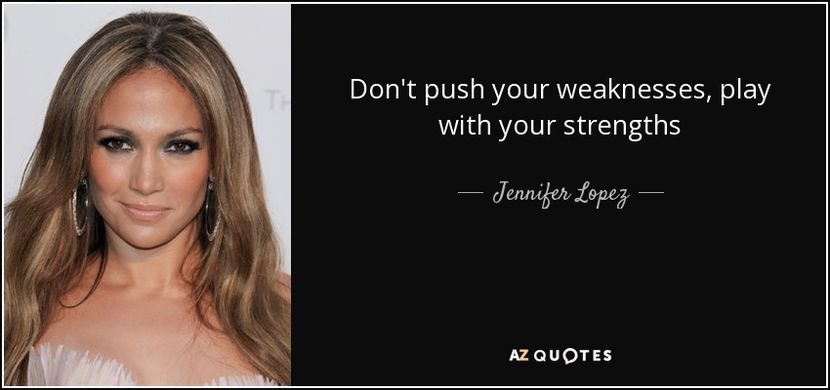 quote-don-t-push-your-weaknesses-play-with-your-strengths-jennifer-lopez-82-36-55 - citate faimoase