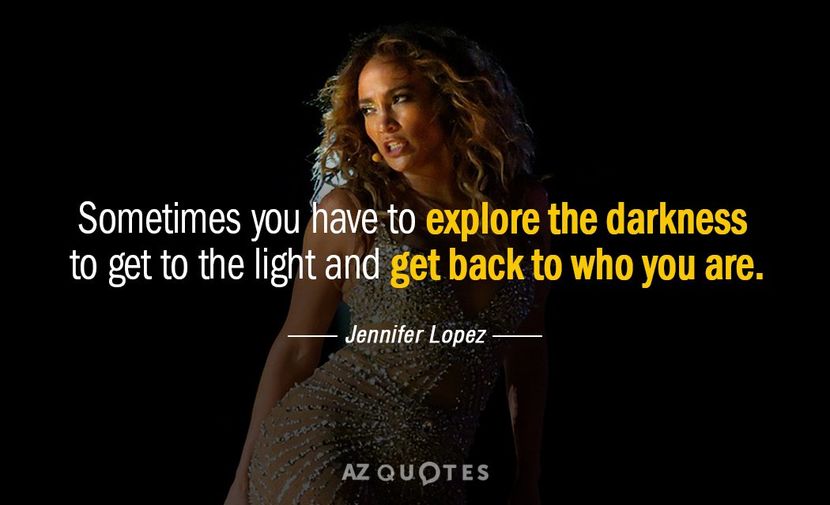 Quotation-Jennifer-Lopez-Sometimes-you-have-to-explore-the-darkness-to-get-to-117-81-32 - citate faimoase