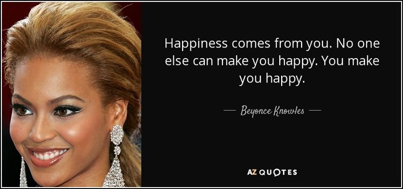quote-happiness-comes-from-you-no-one-else-can-make-you-happy-you-make-you-happy-beyonce-knowles-121 - citate faimoase