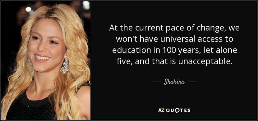 quote-at-the-current-pace-of-change-we-won-t-have-universal-access-to-education-in-100-years-shakira - quotes