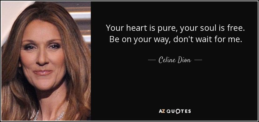 quote-your-heart-is-pure-your-soul-is-free-be-on-your-way-don-t-wait-for-me-celine-dion-98-78-62 - quotes