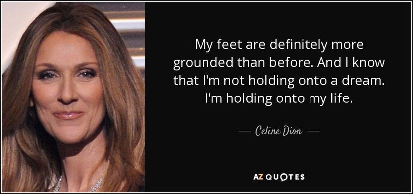 quote-my-feet-are-definitely-more-grounded-than-before-and-i-know-that-i-m-not-holding-onto-celine-d - citate faimoase