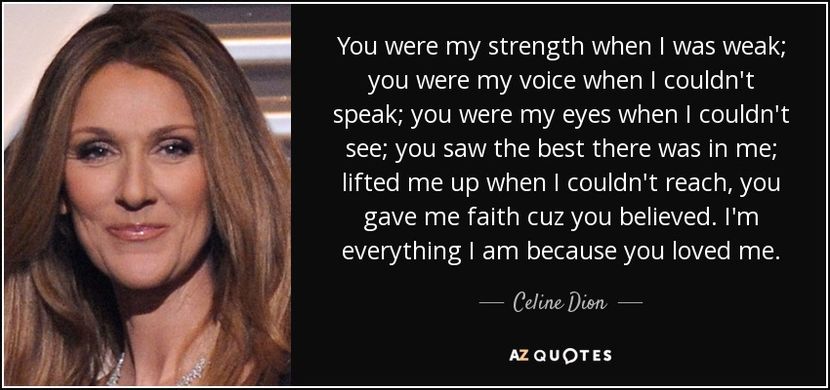 quote-you-were-my-strength-when-i-was-weak-you-were-my-voice-when-i-couldn-t-speak-you-were-celine-d - citate faimoase