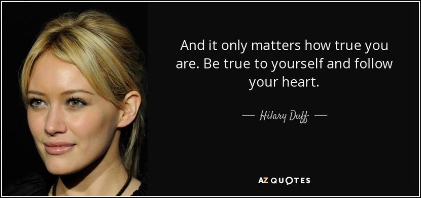 quote-and-it-only-matters-how-true-you-are-be-true-to-yourself-and-follow-your-heart-hilary-duff-136 - citate faimoase