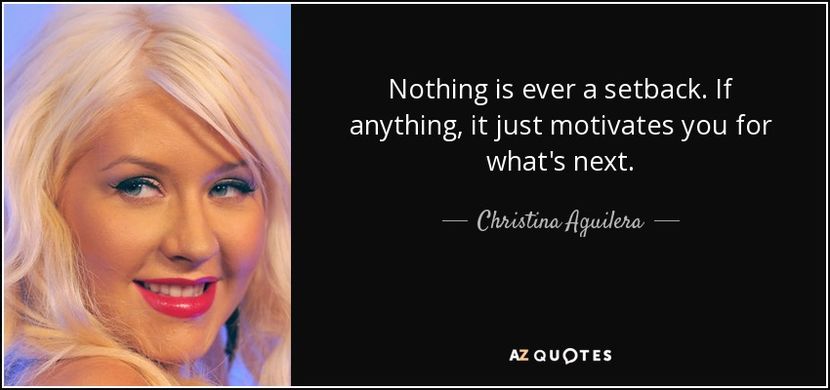 quote-nothing-is-ever-a-setback-if-anything-it-just-motivates-you-for-what-s-next-christina-aguilera - quotes