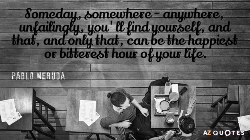 Quotation-Pablo-Neruda-Someday-somewhere-anywhere-unfailingly-you-ll-find-yourself-and-that-36-87-05 - quotes