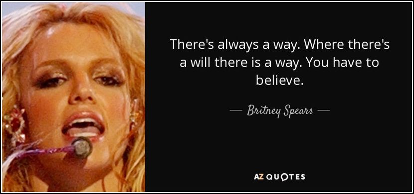 quote-there-s-always-a-way-where-there-s-a-will-there-is-a-way-you-have-to-believe-britney-spears-14 - citate fabuloase