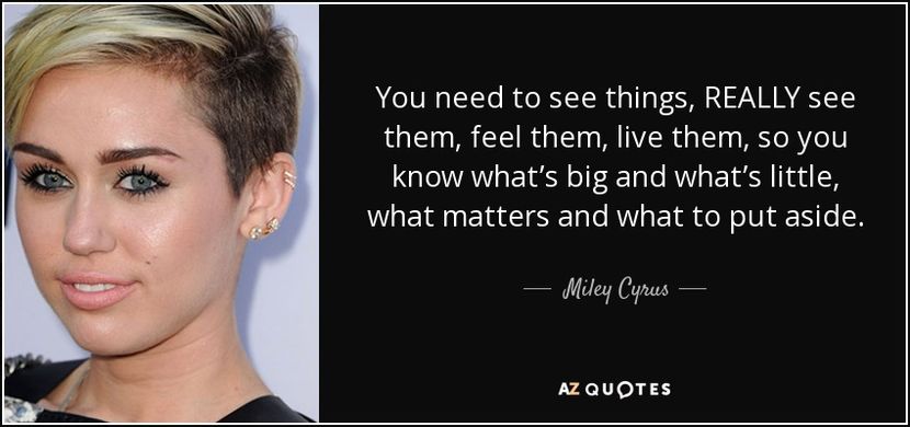 quote-you-need-to-see-things-really-see-them-feel-them-live-them-so-you-know-what-s-big-and-miley-cy - citate fanstastice