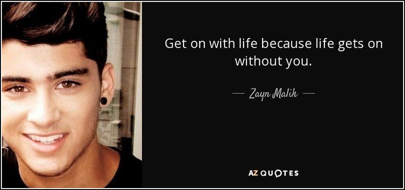 quote-get-on-with-life-because-life-gets-on-without-you-zayn-malik-82-19-02 - citate fanstastice