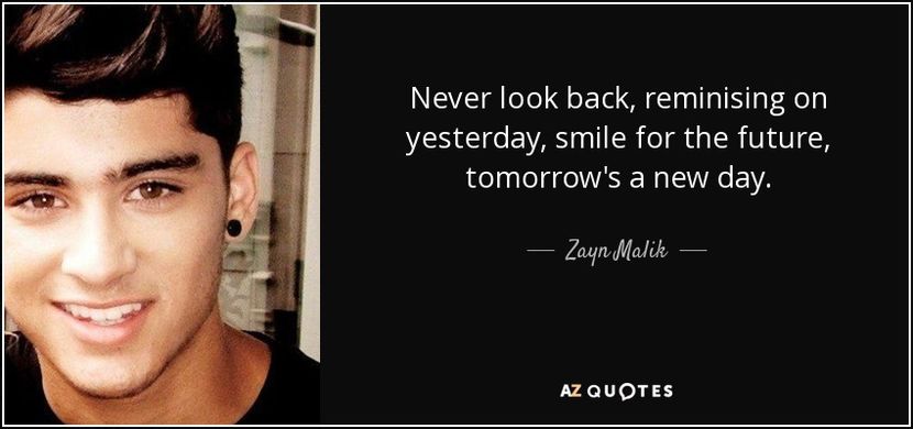 quote-never-look-back-reminising-on-yesterday-smile-for-the-future-tomorrow-s-a-new-day-zayn-malik-8 - citate fanstastice