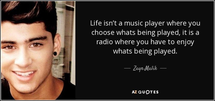 quote-life-isn-t-a-music-player-where-you-choose-whats-being-played-it-is-a-radio-where-you-zayn-mal - citate fanstastice