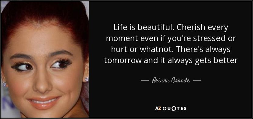 quote-life-is-beautiful-cherish-every-moment-even-if-you-re-stressed-or-hurt-or-whatnot-there-ariana - citate fabuloase