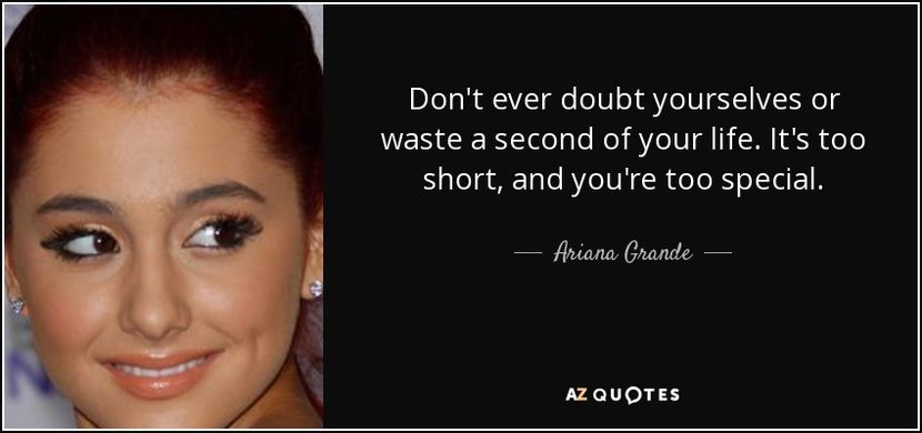 quote-don-t-ever-doubt-yourselves-or-waste-a-second-of-your-life-it-s-too-short-and-you-re-ariana-gr - citate fabuloase