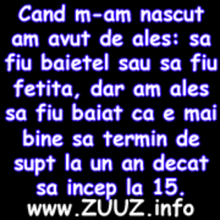 Cand m-am nascut am avut de ales sa fiu baietel sau sa fiu fetita, dar am ales sa fiu baiat ca e mai