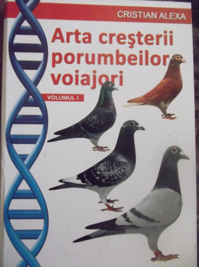 Cristian Alexa Vol 1 - ARTA CRESTERII PORUMBEILOR VOIAJORI si PORUMBEII VOIAJORI MISTERUL VIETII NOASTRE