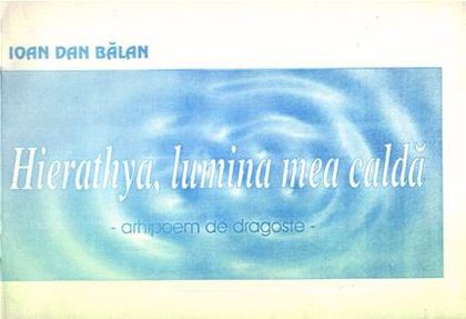 Ioan Dan Balan - HIERATHYA, LUMINA MEA CALDA; Editura Vestea, 1996
