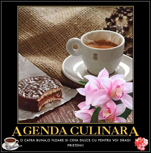 cafeaua de dimineata; Buna ziua si bine v-am gasit dragi prieteni.Va invit la o cafea pe forumul nostru www.agendaculinara.yes-da.com precum si pe pagina noastra de facebook www.facebook.comAgendaCulinara.
