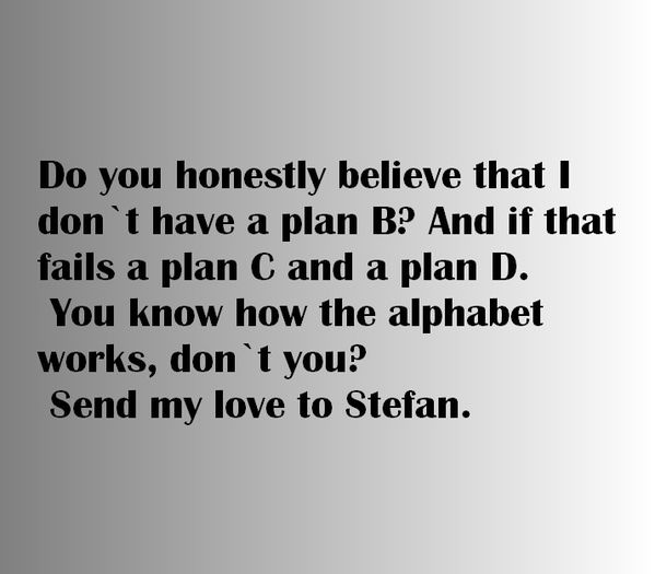Katherine Pierce said it ;; guessed by #LaFuriaRoja
