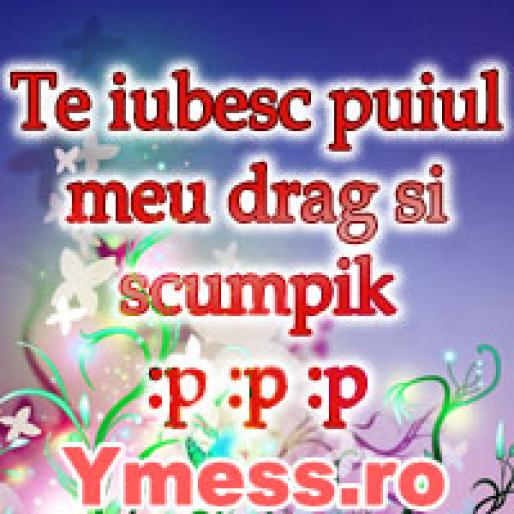 Te iubesc puiul meu drag si scumpik