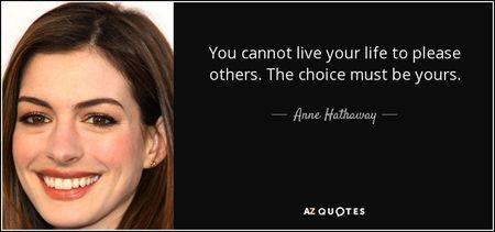 quote-you-cannot-live-your-life-to-please-others-the-choice-must-be-yours-anne-hathaway-70-5-0510