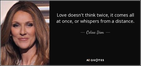 quote-love-doesn-t-think-twice-it-comes-all-at-once-or-whispers-from-a-distance-celine-dion-98-80-19