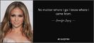 quote-no-matter-where-i-go-i-know-where-i-came-from-jennifer-lopez-145-91-32-1