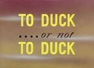 To Duck Or Not To Duck