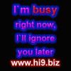 I`m busy right now, I`ll ignore you later