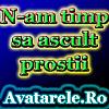 n-am timp sa ascult prostii